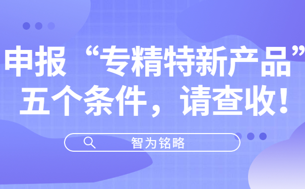 申報“專精特新產品”五個條件，請查收！