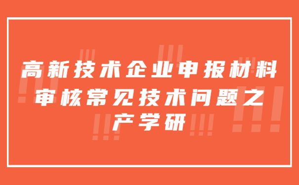 高新技術企業申報材料審核常見技術問題之產學研