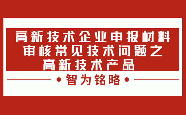 高新技術企業申報材料審核常見技術問題之高新技術產品