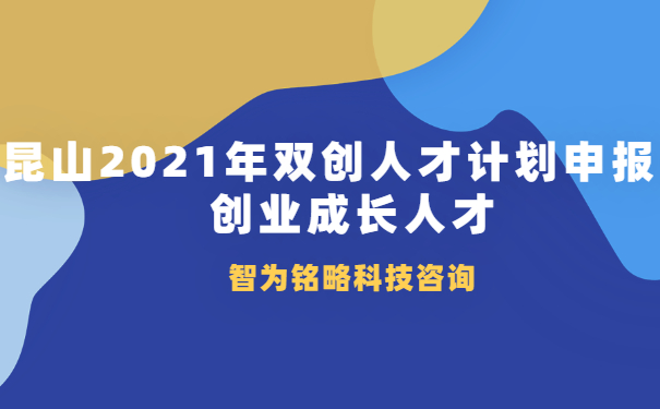 昆山2021年雙創人才計劃申報之創業成長人才