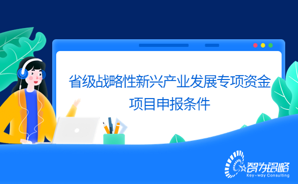 省級戰略性新興產業發展專項資金項目咨詢條件.jpg
