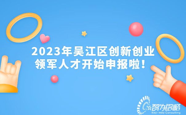 2023年吳江區(qū)創(chuàng)新創(chuàng)業(yè)領(lǐng)軍人才開始申報(bào)啦！