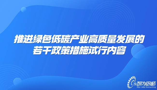 推進**低碳產(chǎn)業(yè)高質(zhì)量發(fā)展的若干政策措施試行內(nèi)容.jpg