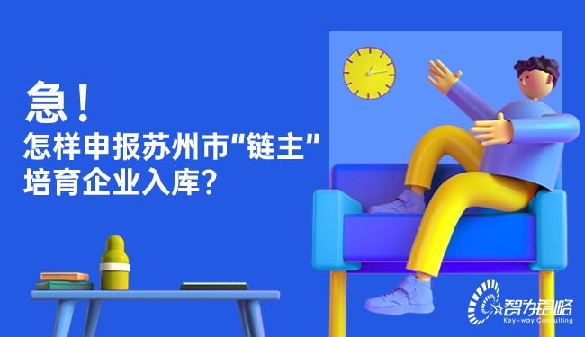 急！怎樣申報蘇州市“鏈主”培育企業(yè)入庫？