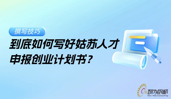 到底如何寫好姑蘇人才申報創(chuàng)業(yè)計劃書？