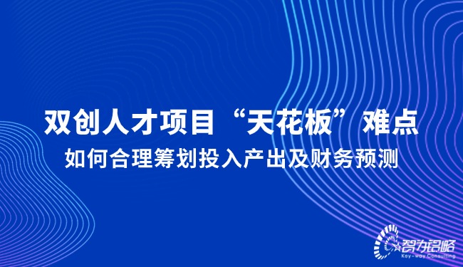 雙創(chuàng)人才項目“天花板”難點，如何合理籌劃投入產(chǎn)出及財務預測