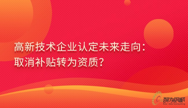 高新技術企業認定未來走向：取消補貼轉為資質？.jpg