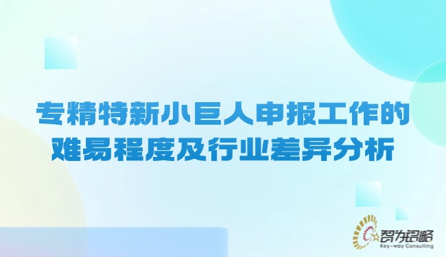 專精特新小巨人申報(bào)工作的難易程度及行業(yè)差異分析.jpg