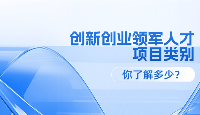 創新創業領軍人才各級項目類別，你了解多少？