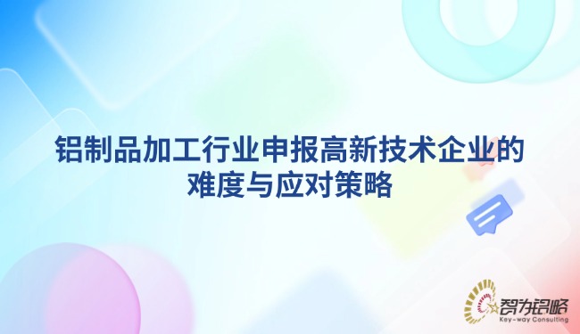 鋁制品加工行業(yè)申報高新技術(shù)企業(yè)的難度與應(yīng)對策略.jpg