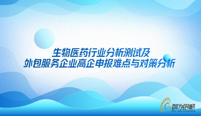 生物醫(yī)藥行業(yè)分析測(cè)試及外包服務(wù)企業(yè)高企申報(bào)難點(diǎn)與對(duì)策分析.jpg